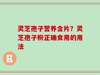 灵芝孢子营养含片？灵芝孢子粉正确食用的用法