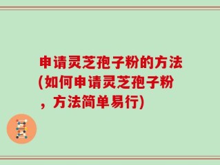 申请灵芝孢子粉的方法(如何申请灵芝孢子粉，方法简单易行)