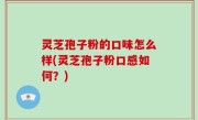 灵芝孢子粉的口味怎么样(灵芝孢子粉口感如何？)