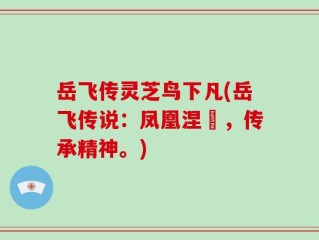 岳飞传灵芝鸟下凡(岳飞传说：凤凰涅槃，传承精神。)