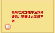 失眠吃灵芝孢子油效果好吗：结果让人意想不到