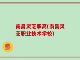 南昌灵芝职高(南昌灵芝职业技术学校)