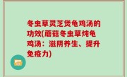 冬虫草灵芝煲龟鸡汤的功效(蘑菇冬虫草炖龟鸡汤：滋阴养生、提升免疫力)
