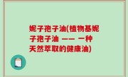 妮子孢子油(植物基妮子孢子油 —— 一种天然萃取的健康油)