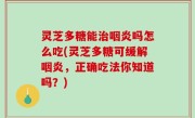 灵芝多糖能治咽炎吗怎么吃(灵芝多糖可缓解咽炎，正确吃法你知道吗？)