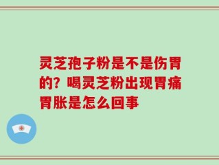 灵芝孢子粉是不是伤胃的？喝灵芝粉出现胃痛胃胀是怎么回事