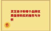 灵芝孢子粉哪个品牌优质值得购买的推荐与分析