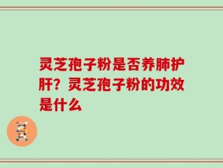灵芝孢子粉是否养肺护肝？灵芝孢子粉的功效是什么