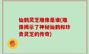 仙鹤灵芝雕像是谁(雕像揭示了神秘仙鹤和珍贵灵芝的传奇)