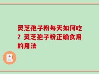 灵芝孢子粉每天如何吃？灵芝孢子粉正确食用的用法