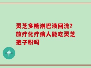 灵芝多糖淋巴液回流？放疗化疗病人能吃灵芝孢子粉吗