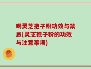 喝灵芝孢子粉功效与禁忌(灵芝孢子粉的功效与注意事项)