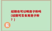 经期也可以喝孢子粉吗(经期可否食用孢子粉？)
