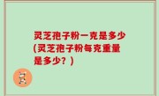 灵芝孢子粉一克是多少(灵芝孢子粉每克重量是多少？)