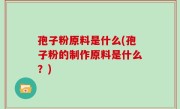 孢子粉原料是什么(孢子粉的制作原料是什么？)