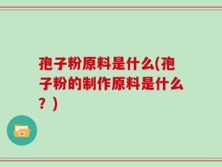 孢子粉原料是什么(孢子粉的制作原料是什么？)