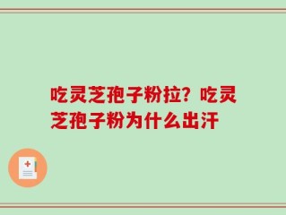 吃灵芝孢子粉拉？吃灵芝孢子粉为什么出汗