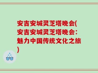 安吉安城灵芝塔晚会(安吉安城灵芝塔晚会：魅力中国传统文化之旅)
