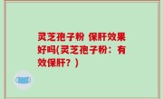 灵芝孢子粉 保肝效果好吗(灵芝孢子粉：有效保肝？)
