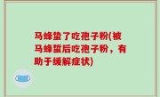 马蜂蛰了吃孢子粉(被马蜂蜇后吃孢子粉，有助于缓解症状)