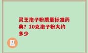 灵芝孢子粉质量标准药典？10克孢子粉大约多少
