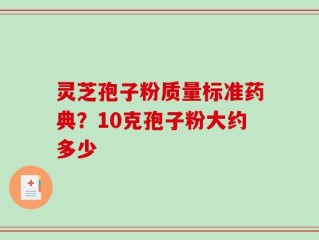 灵芝孢子粉质量标准药典？10克孢子粉大约多少