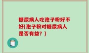 糖尿病人吃孢子粉好不好(孢子粉对糖尿病人是否有益？)
