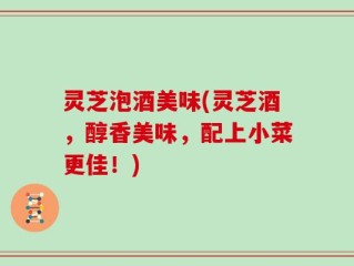 灵芝泡酒美味(灵芝酒，醇香美味，配上小菜更佳！)