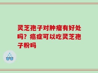 灵芝孢子对肿瘤有好处吗？癌症可以吃灵芝孢子粉吗