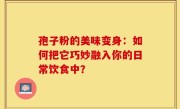 孢子粉的美味变身：如何把它巧妙融入你的日常饮食中？