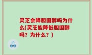 灵芝会降胆固醇吗为什么(灵芝能降低胆固醇吗？为什么？)
