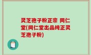 灵芝孢子粉正宗 同仁堂(同仁堂出品纯正灵芝孢子粉)