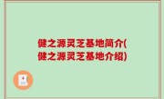 健之源灵芝基地简介(健之源灵芝基地介绍)