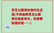 灵芝口服液价格对比正清(不同品牌灵芝口服液价格差异大，你需要知道的是……)