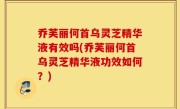 乔芙丽何首乌灵芝精华液有效吗(乔芙丽何首乌灵芝精华液功效如何？)