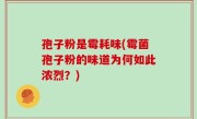 孢子粉是霉耗味(霉菌孢子粉的味道为何如此浓烈？)