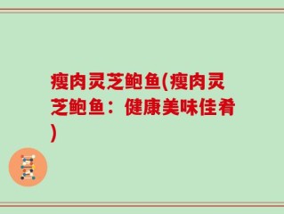 瘦肉灵芝鲍鱼(瘦肉灵芝鲍鱼：健康美味佳肴)