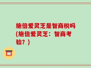 施倍爱灵芝是智商税吗(施倍爱灵芝：智商考验？)