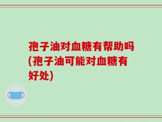 孢子油对血糖有帮助吗(孢子油可能对血糖有好处)