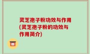 灵芝孢子粉功效与作用(灵芝孢子粉的功效与作用简介)