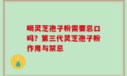 喝灵芝孢子粉需要忌口吗？第三代灵芝孢子粉作用与禁忌