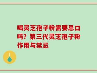 喝灵芝孢子粉需要忌口吗？第三代灵芝孢子粉作用与禁忌