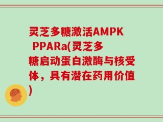 灵芝多糖激活AMPK PPARa(灵芝多糖启动蛋白激酶与核受体，具有潜在药用价值)