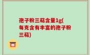 孢子粉三萜含量1g(每克含有丰富的孢子粉三萜)
