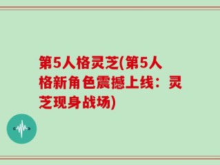 第5人格灵芝(第5人格新角色震撼上线：灵芝现身战场)