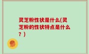 灵芝粉性状是什么(灵芝粉的性状特点是什么？)