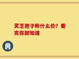 灵芝孢子粉什么价？看完你就知道