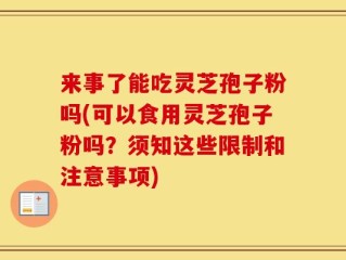 来事了能吃灵芝孢子粉吗(可以食用灵芝孢子粉吗？须知这些限制和注意事项)