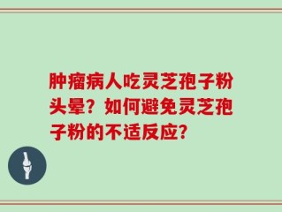 肿瘤病人吃灵芝孢子粉头晕？如何避免灵芝孢子粉的不适反应？