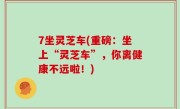 7坐灵芝车(重磅：坐上“灵芝车”，你离健康不远啦！)